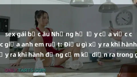sex gái bắc âu Những hệ lụy của việc có quan hệ tình dục giữa anh em ruột: Điều gì xảy ra khi hành động cấm kỵ diễn ra trong gia đình?