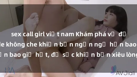 sex call girl việt nam Khám phá vẻ đẹp gái Việt Nam nude không che khiến bạn ngẩn ngơ hơn bao giờ hết, đủ sức khiến bạn xiêu lòng đến ngất ngây