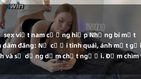 sex việt nam cưỡng hiếp Những bí mật của gái Việt Nam dâm đãng: Nụ cười tinh quái, ánh mắt gợi tình và sự dụng dẫm chết người. Đắm chìm trong vòng xoay đam mê!