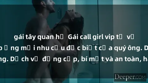 gái tây quan hệ Gái call girl vip tư vấn chuyên nghiệp, đáp ứng mọi nhu cầu đặc biệt của quý ông. Dịch vụ đẳng cấp, bí mật và an toàn, hãy tìm hiểu ngay!